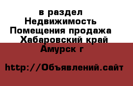  в раздел : Недвижимость » Помещения продажа . Хабаровский край,Амурск г.